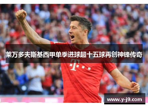 莱万多夫斯基西甲单季进球超十五球再创神锋传奇