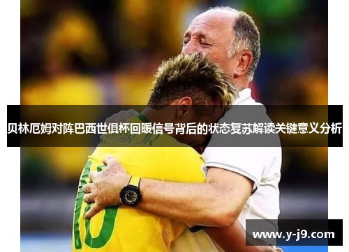 贝林厄姆对阵巴西世俱杯回暖信号背后的状态复苏解读关键意义分析