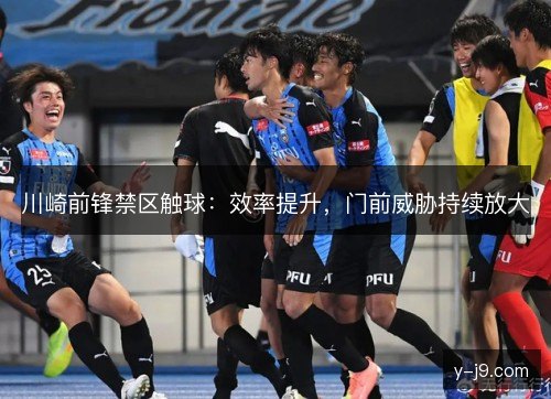 川崎前锋禁区触球：效率提升，门前威胁持续放大