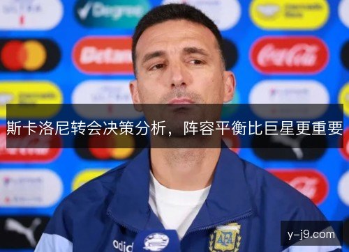斯卡洛尼转会决策分析,阵容平衡比巨星更重要 斯卡洛尼转会决策分析,阵容平衡比巨星更重要