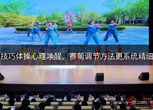 技巧体操心理唤醒，赛前调节方法更系统精细