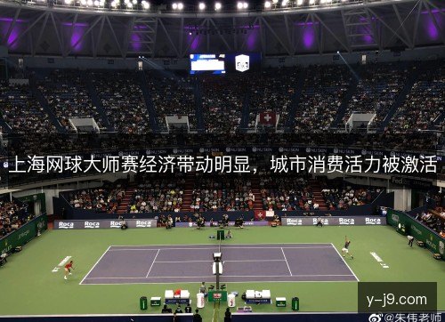 上海网球大师赛经济带动明显,城市消费活力被激活 上海网球大师赛经济带动明显,城市消费活力被激活
