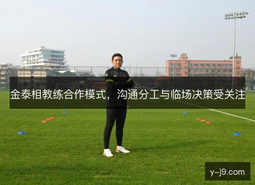 金泰相教练合作模式，沟通分工与临场决策受关注